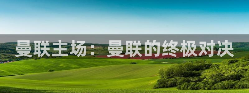 五星体育视频直播：曼联主场：曼联的终极对决