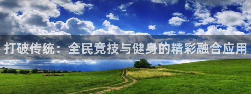 f五星体育直播：打破传统：全民竞技与健身的精彩融合应用