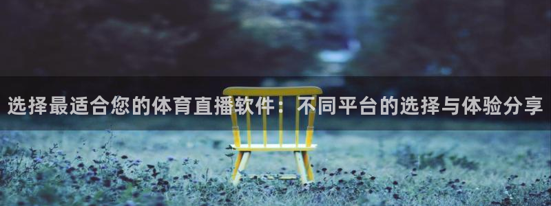 五星体育在线直播app：选择最适合您的体育直播软件：不同平台的选择与体验分享
